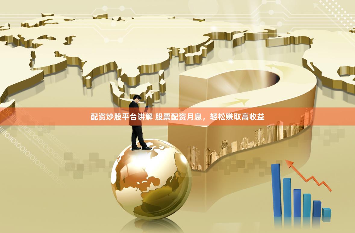 配资炒股平台讲解 股票配资月息，轻松赚取高收益