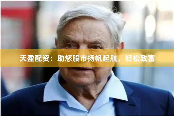 天盈配资：助您股市扬帆起航，轻松致富