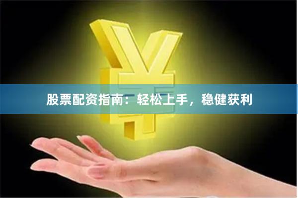 股票配资指南：轻松上手，稳健获利