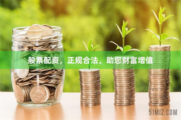 股票配资，正规合法，助您财富增值