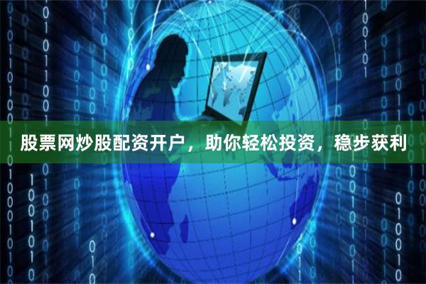 股票网炒股配资开户，助你轻松投资，稳步获利