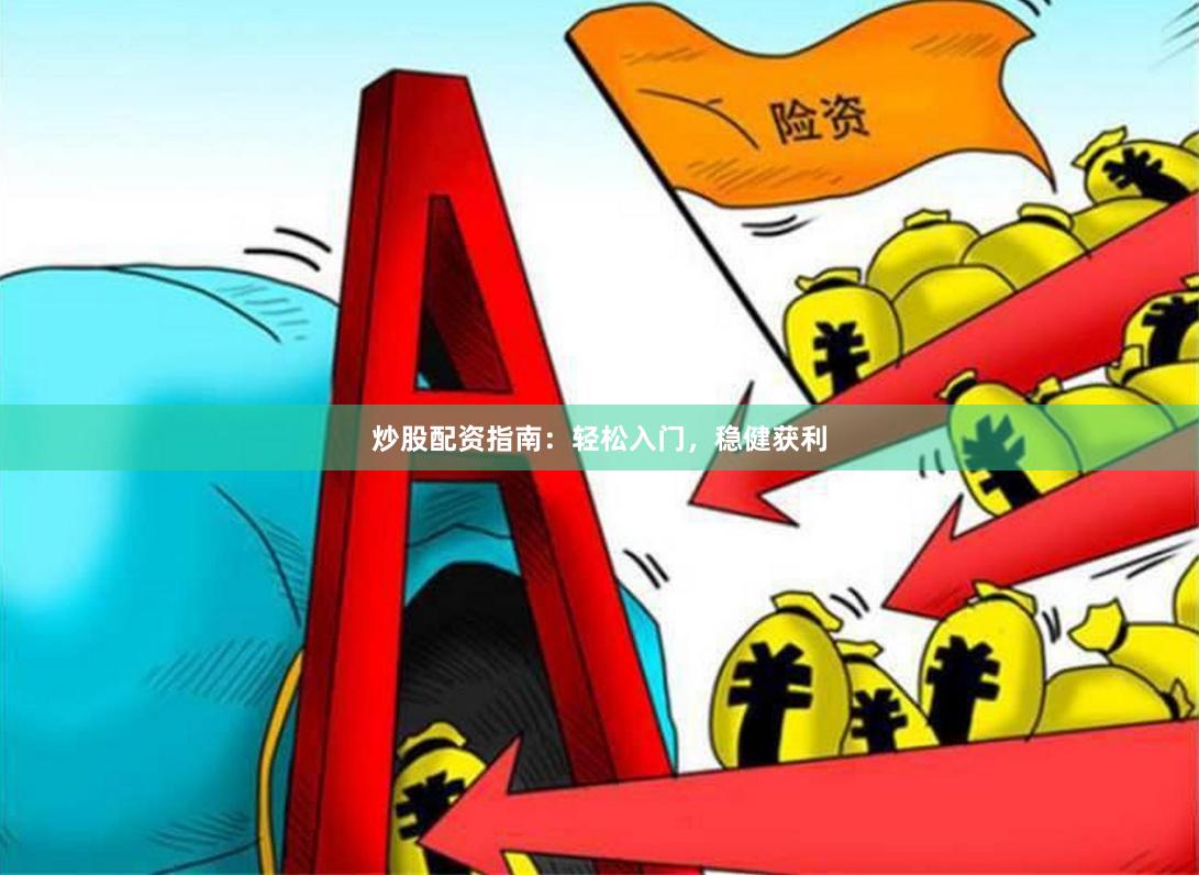 炒股配资指南：轻松入门，稳健获利