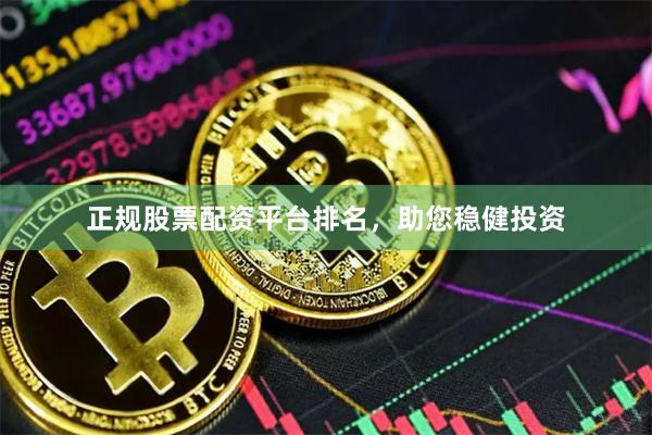 正规股票配资平台排名，助您稳健投资
