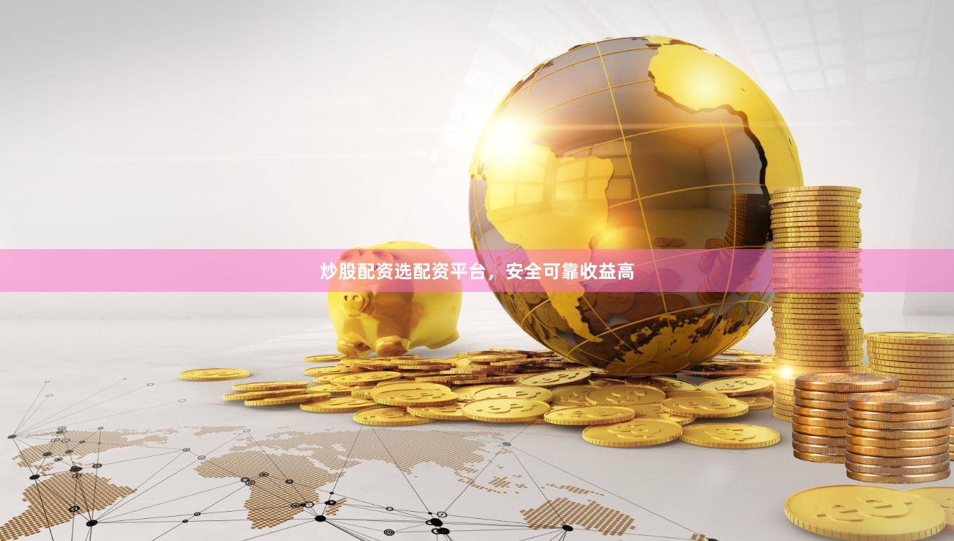 炒股配资选配资平台，安全可靠收益高