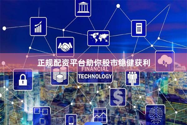 正规配资平台助你股市稳健获利