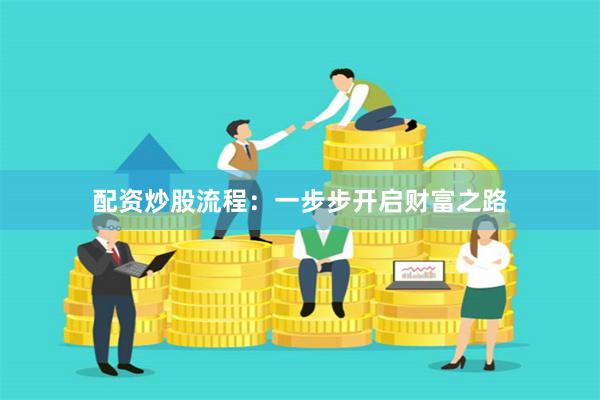 配资炒股流程：一步步开启财富之路