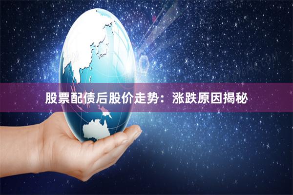 股票配债后股价走势：涨跌原因揭秘