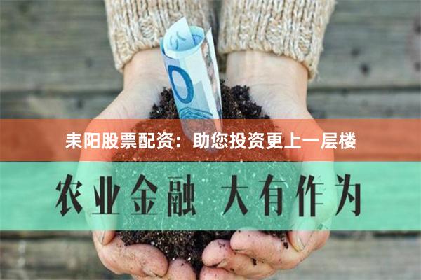 耒阳股票配资：助您投资更上一层楼