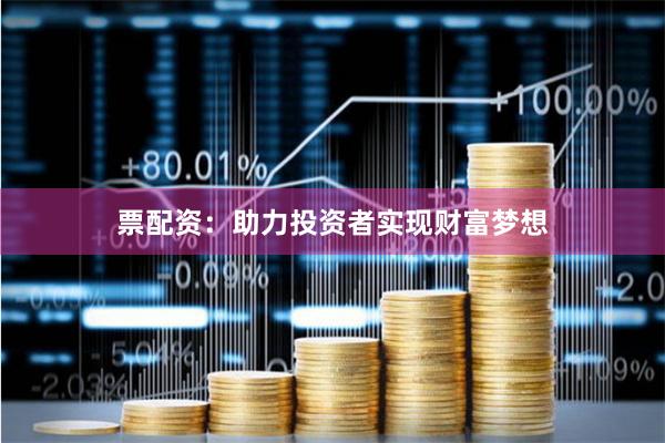 票配资：助力投资者实现财富梦想
