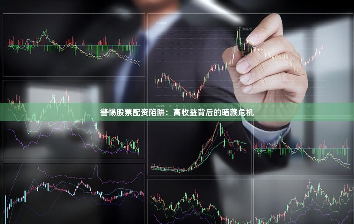 警惕股票配资陷阱：高收益背后的暗藏危机