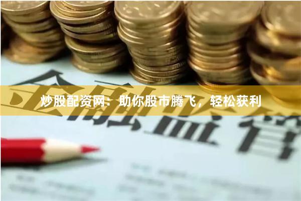 炒股配资网：助你股市腾飞，轻松获利