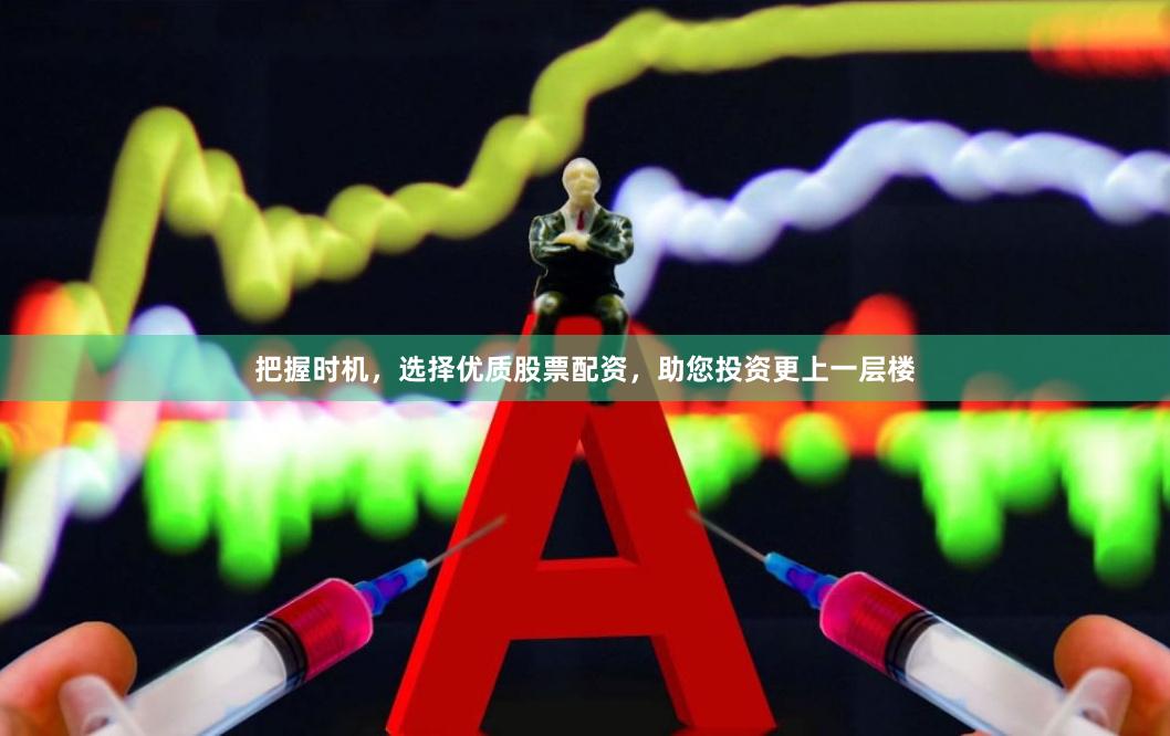 把握时机，选择优质股票配资，助您投资更上一层楼